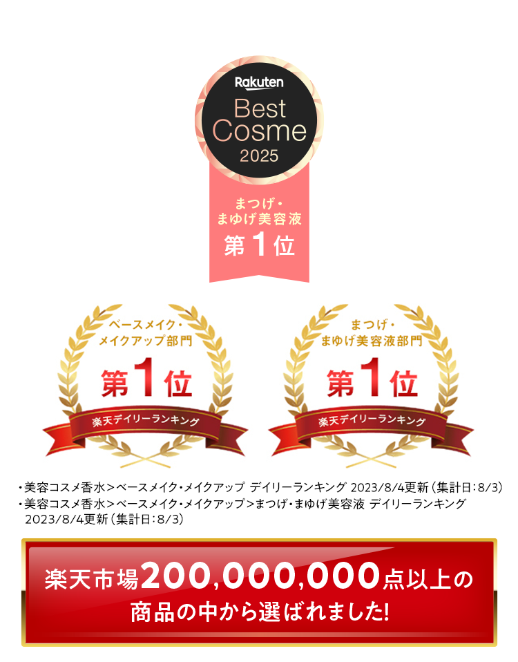 Rakuten Best Cosme 2025 まつげ・まゆげ美容液 第1位 / ベースメイク・メイクアップ部門 第1位 楽天デイリーランキング / まつげ・まゆげ美容液部門 第1位 楽天デイリーランキング 楽天市場200,000,000点以上の商品の中から選ばれました！