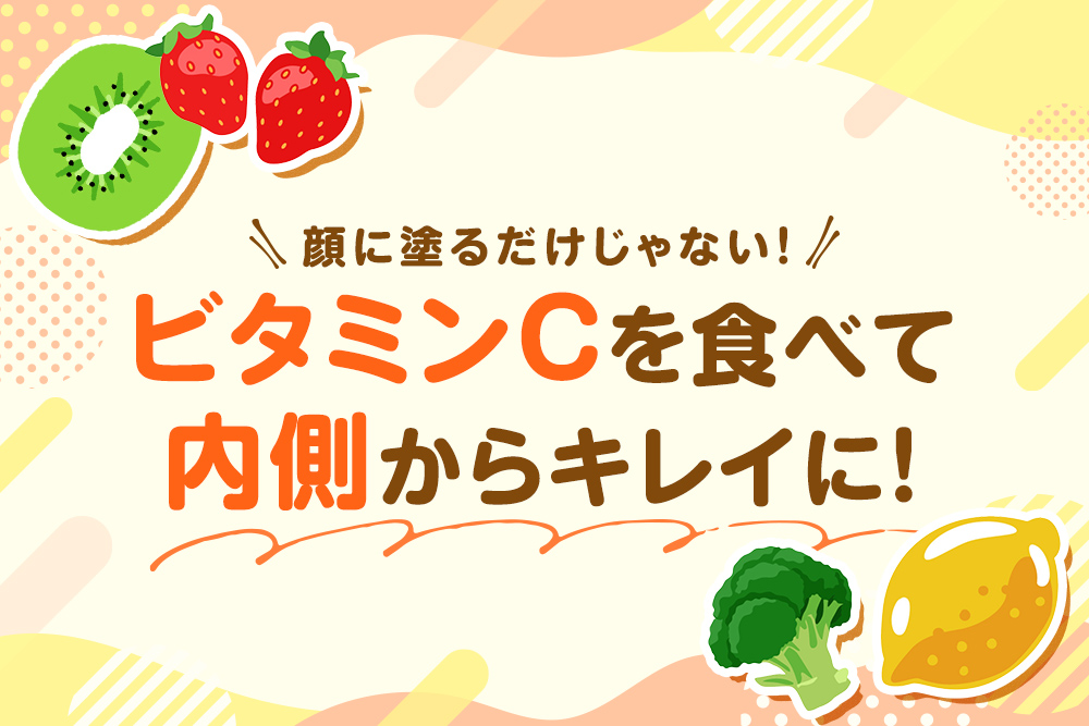 顔に塗るだけじゃない！ビタミンCを食べて内側からキレイに！