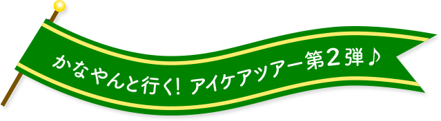 かなやんと行く!アイケアツアー第２弾♪