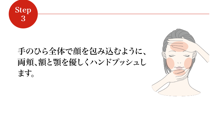 手のひら全体で顔を包み込むように、両頬、額と顎を優しくハンドプッシュします。