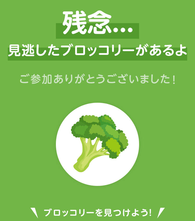 残念… 見逃したブロッコリーがあるよ。ご参加ありがとうございました！