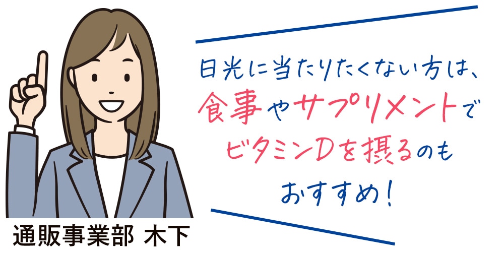 日光に当たりたくない方は、 食事やサプリメントで ビタミンDを摂るのもおすすめ!