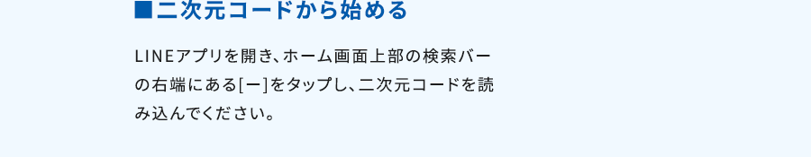 ■二次元コードから始めるLINEアプリを開き、ホーム画面上部の検索バーの右端にある[ー]をタップし、二次元コードを読み込んでください。