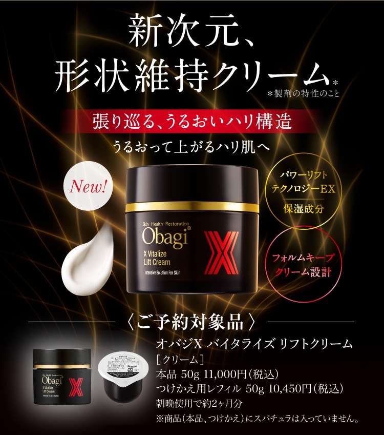 新次元、形状維持クリーム ご予約対象品 オバジX バイタライズ リフトクリーム ［クリーム］ 本品50g 11,000円（税込） つけかえ用レフィル 50g 10,450円（税込） 朝晩使用で約2ヶ月分 ※商品（本品、つけかえ）にスパチュラは入っていません。