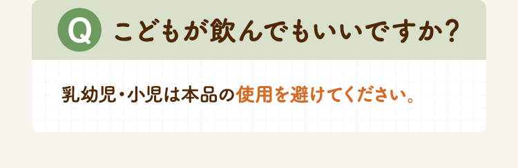 こどもが飲んでもいいですか？乳幼児・小児は本品の使用を避けてください。