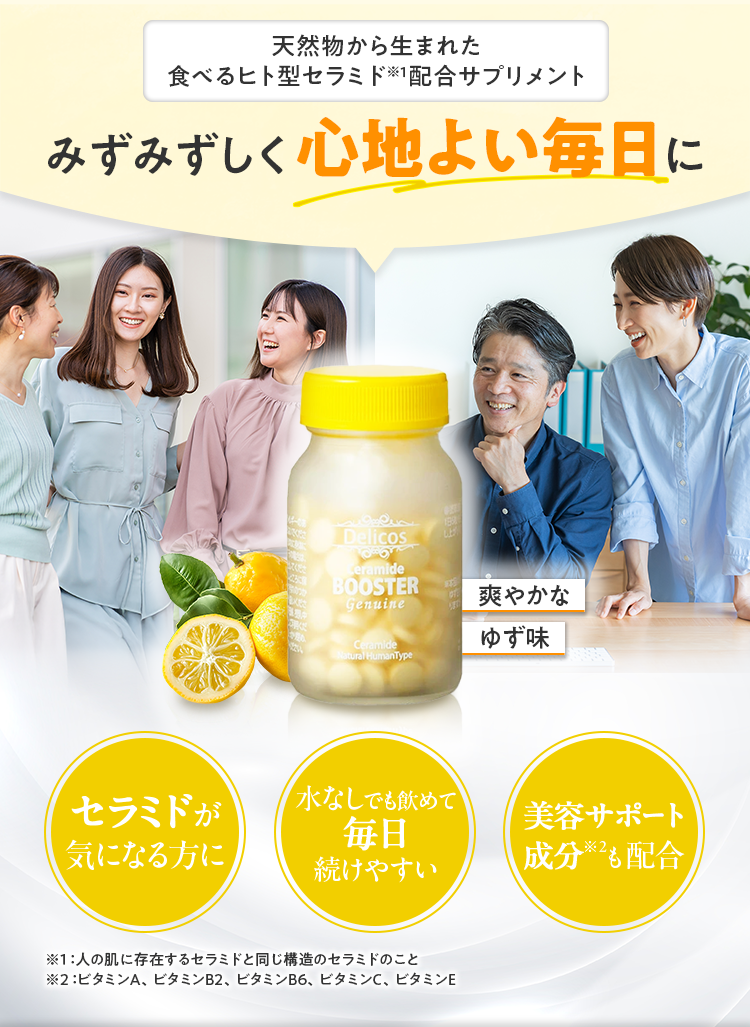 天然物から生まれた食べるヒト型セラミド配合サプリメント みずみずしく心地よい毎日に セラミドが気になる方に 水なしでも飲めて毎日続けやすい 美容サポート成分も配合 爽やかなゆず味