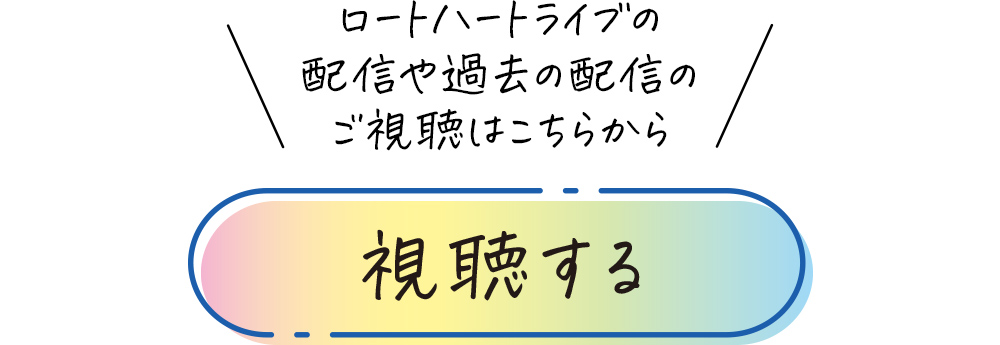 ロートハートライブの配信や過去の配信のご視聴はこちらから 視聴する