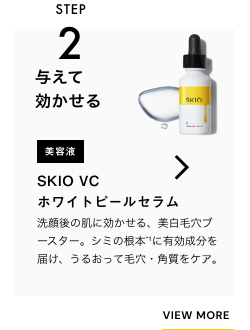 STEP2 与えて効かせる 美容液 SKIO VCホワイトピールセラム 洗顔後の肌に効かせる、美白毛穴ブースター。シミの根本*に有効成分を届け、うるおって毛穴・角質をケア。 VIEW MORE