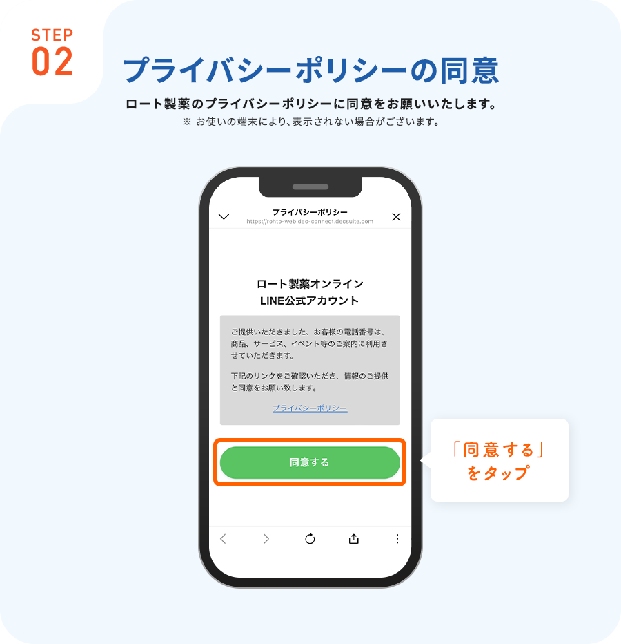 STEP02プライバシーポリシーの同意ロート製薬のプライバシーポリシーに同意をお願いいたします。※お使いの端末により、表示されない場合がございます。「同意する」をタップ