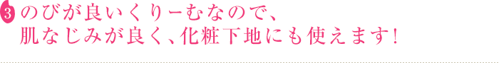 3.のびが良いくりーむなので、肌なじみが良く、化粧下地にも使えます！