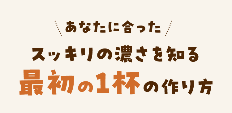 あなたに合ったスッキリの濃さを知る最初の1杯の作り方