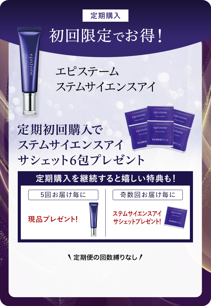 定期購入 初回限定でお得！ エピステーム ステムサイエンスアイ 定期初回購入で  ステムサイエンスアイ  サシェット6包プレゼント 定期購入を継続すると嬉しい特典も！ 5回お届け毎に現品プレゼント！  奇数回お届け毎にステムサイエンスアイサシェットプレゼント！ \定期便の回数縛りなし/ 