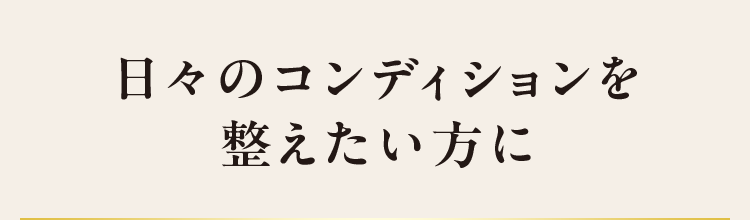 日々のコンディションを整えたい方に