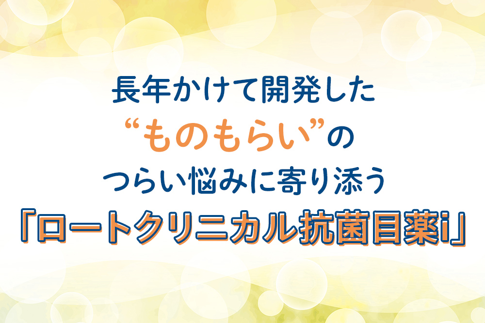 長年かけて開発した“ものもらい”のつらい悩みに寄り添う「ロートクリニカル抗菌目薬i」