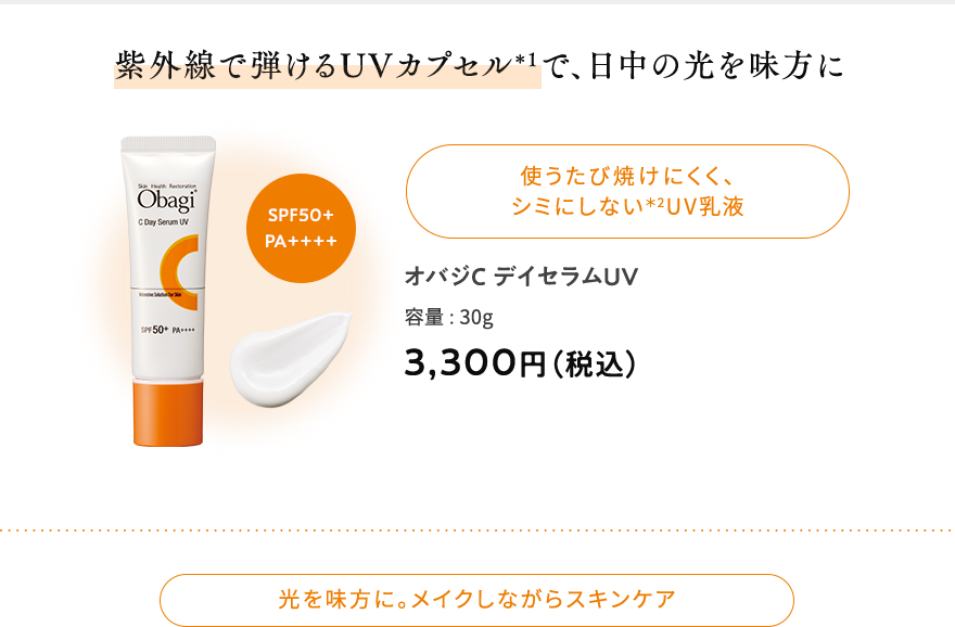 紫外線で弾けるUVカプセル＊1で、日中の光を味方に 使うたび焼けにくく、シミにしない＊2UV乳液 オバジCデイセラムUV 容量:30g 3,300円（税込） SPF50+PA++++