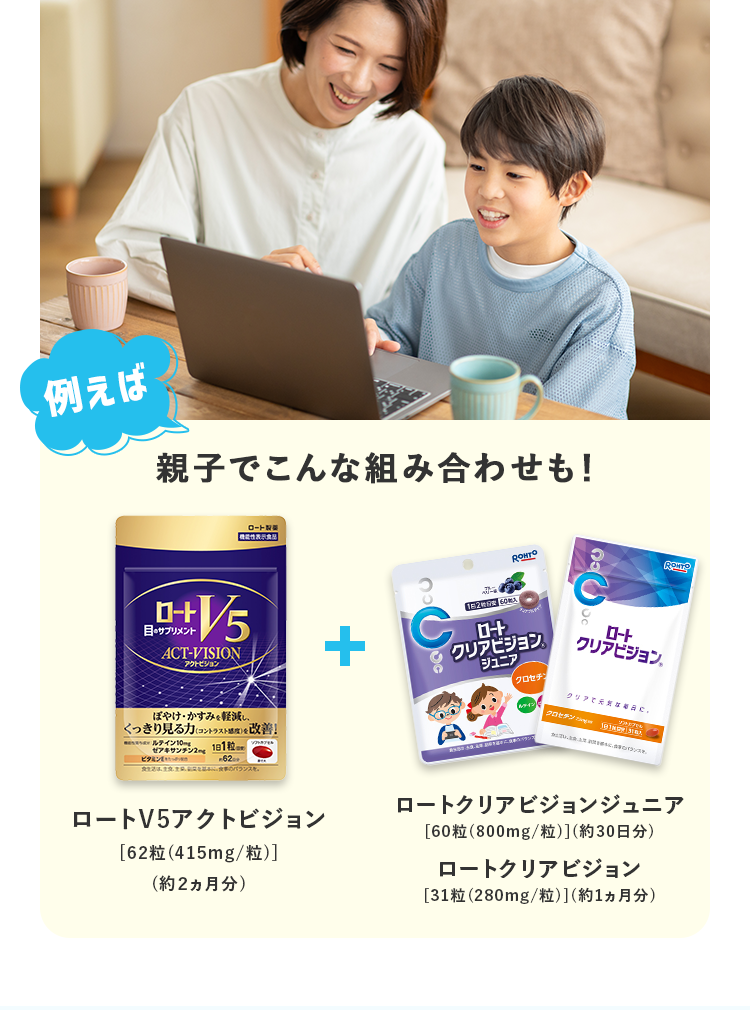 例えば親子でこんな組み合わせも！ロートV5アクトビジョン（約2ヵ月分）＋ ロートクリアビジョンジュニア（約30日分）またはロートクリアビジョン（約1ヵ月分）
