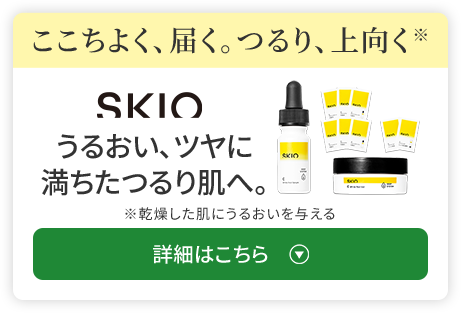 ここちよく、届く。つるり、上向く SKIO うるおい、ツヤに満ちたつるり肌へ。 詳細はこちら