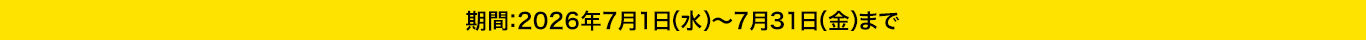 期間：2026年7月1日（水）〜7月31日（金）まで