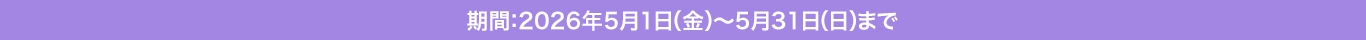 期間：2026年5月1日（金）〜5月31日（日）まで