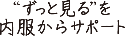 ”ずっと見る”を内服からサポート