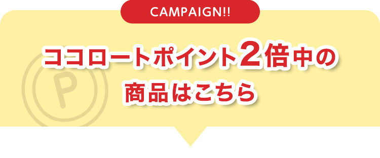 CAMPAIGN!! ココロートポイント2倍中の商品はこちら