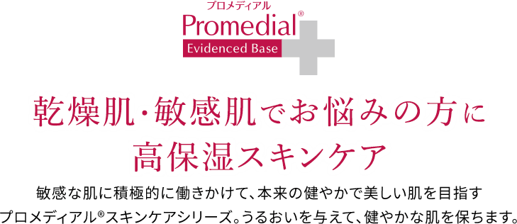 プロメディアル　乾燥肌・敏感肌でお悩みの⽅に⾼保湿スキンケア　敏感な肌に積極的に働きかけて、本来の健やかで 美しい肌を⽬指すプロメディアル®スキンケアシリーズ。 うるおいを与えて、健やかな肌を保ちます。