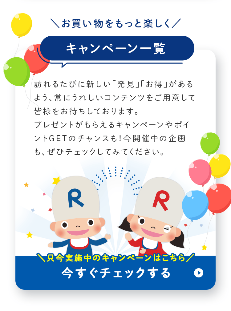 お買い物をもっと楽しく キャンペーン一覧 只今実施中のキャンペーンはこちら 今すぐチェックする