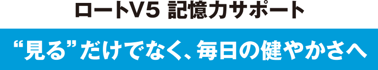 ロートV5 記憶サポート ”見る”だけでなく、毎日の健やかさへ