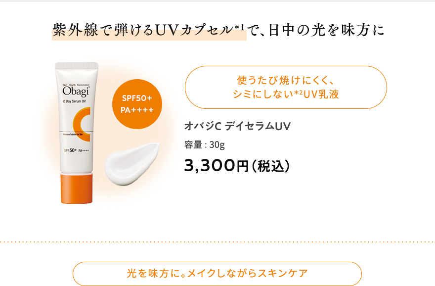 紫外線で弾けるUVカプセル＊1で、日中の光を味方に 使うたび焼けにくく、シミにしない＊2UV乳液 オバジCデイセラムUV 容量:30g 3,300円（税込） SPF50+PA++++