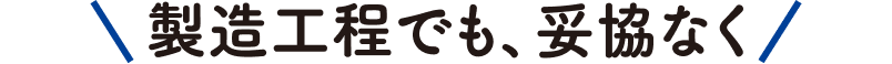 製造工程でも、だきょうなく