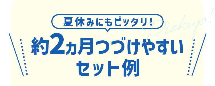 夏休みにもピッタリ！約2ヵ月つづけやすいセット例