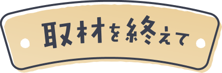 取材を終えて