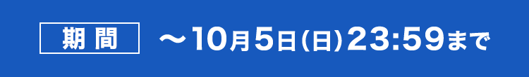 期間～10月5日（日）23:59まで 