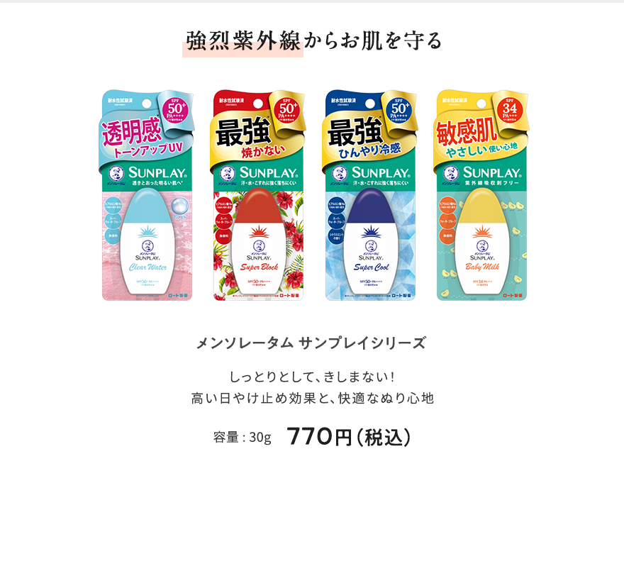強烈紫外線からお肌を守る メンソレータム サンプレイシリーズ しっとりとして、きしまない！ 高い日やけ止め効果と、快適なぬり心地 容量 : 30g 770円（税込）