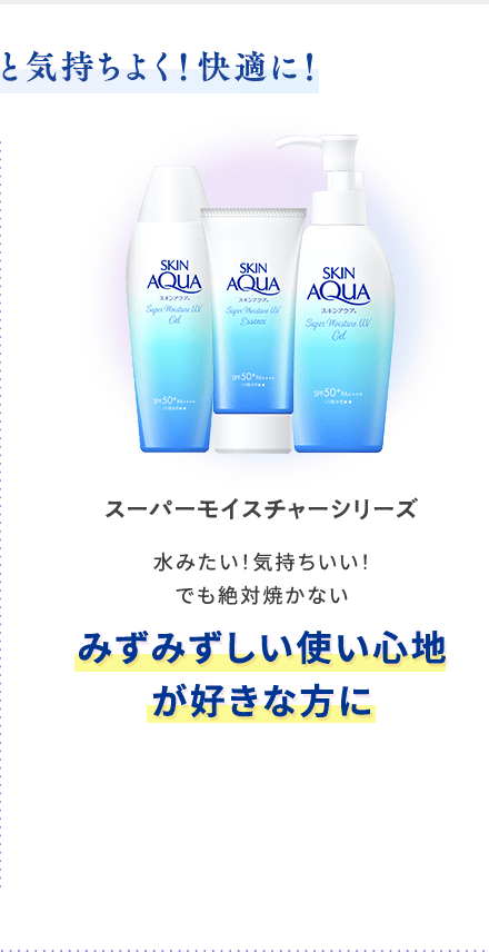 スーパーモイスチャーシリーズ 水みたい！気持ちいい！でも絶対焼かない みずみずしい使い心地が好きな方に