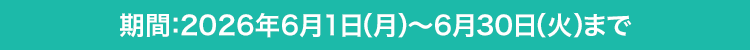期間：2026年6月1日（月）〜6月30日（火）まで