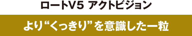 ロートV5 アクトビジョン より”くっきり”を意識した一粒