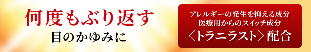 何度もぶり返す目のかゆみにアレルギーの発生を抑える成分医療用からのスイッチ成分〈トラニラスト〉配合