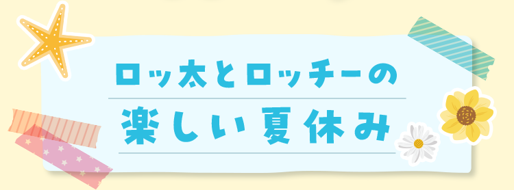 ロッ太とロッチーの楽しい夏休み