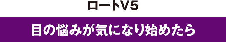 ロートV5 目の悩みが気になり始めたら