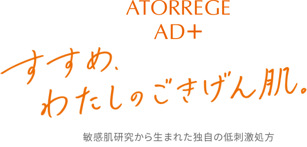 atorrege AD+ すすめ、私のごきげん肌 敏感肌研究から生まれた独自の低刺激処方