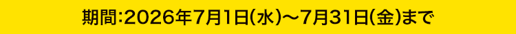 期間：2026年7月1日（水）〜7月31日（金）まで