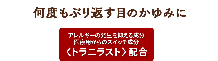 何度もぶり返す目のかゆみに アレルギーの発生を抑える成分 医療用からのスイッチ成分〈トラニラスト〉配合