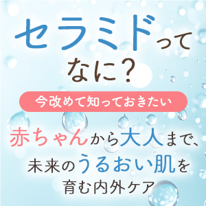 セラミドってなに？ 今改めて知っておきたい 赤ちゃんから大人まで、未来のうるおい肌を育む内外ケア