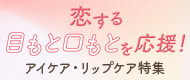 恋する目もと口もとを応援！アイケア・リップケア特集