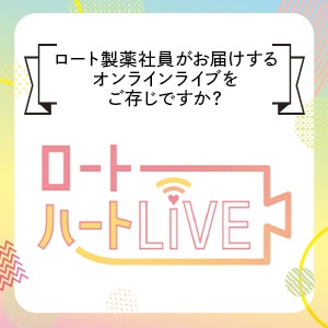 ロート製薬社員がお届けするオンラインライブ ロートハートライブをご存じですか？