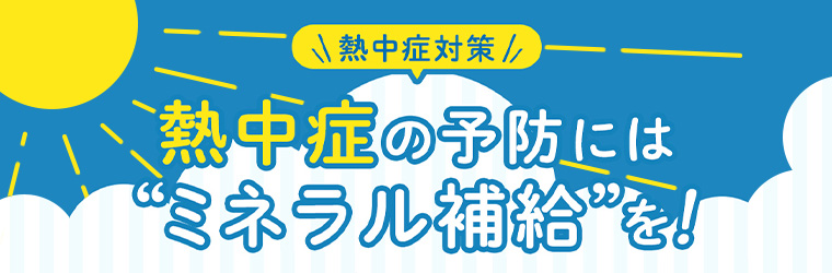 熱中症の予防には“ミネラル補給”を！