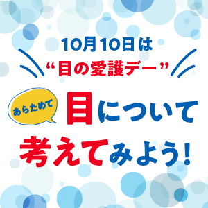 10月10日は“目の愛護デー”あらためて目について考えてみよう！