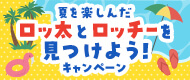夏を楽しんだロッ太とロッチーを見つけよう！キャンペーン